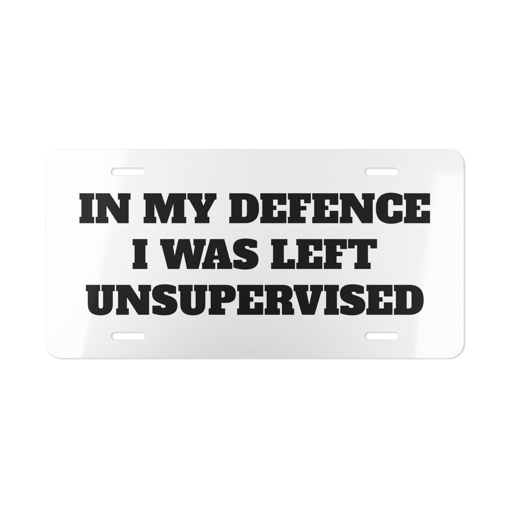 Funny Metal Vanity Plate — "IN MY DEFENCE I WAS LEFT UNSUPERVISED" License Plate