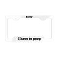 Metal License Plate Frame — "Sorry I Have to Poop" Funny Car Frame